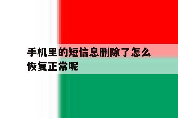 手机里的短信息删除了怎么恢复正常呢 手机里的短信息删除了怎么恢复正常呢