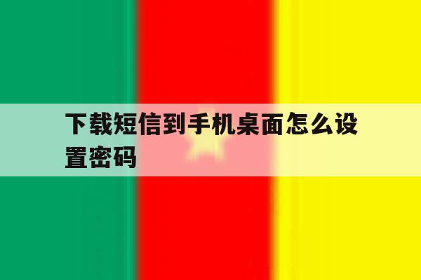 下载短信到手机桌面怎么设置密码的简单介绍 下载短信到手机桌面怎么设置密码的简单介绍