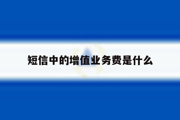 短信中的增值业务费是什么 短信中的增值业务费是什么