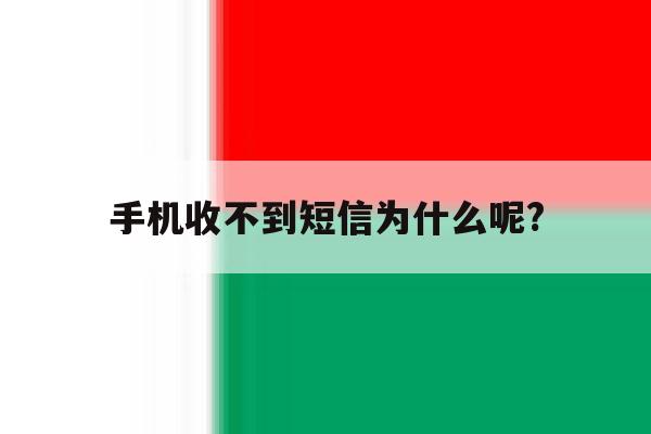 手机收不到短信为什么呢? 手机收不到短信为什么呢?