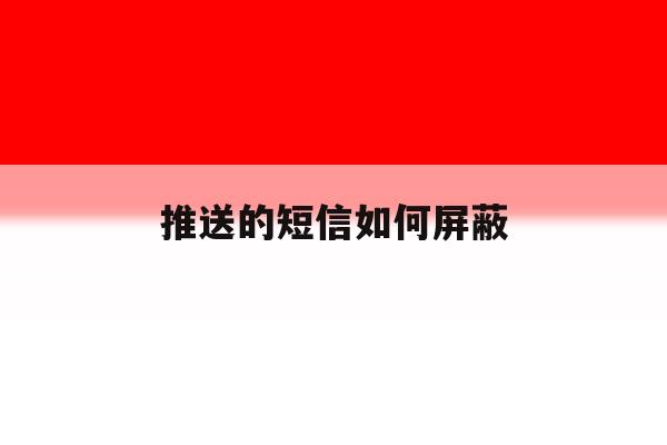 推送的短信如何屏蔽 推送的短信如何屏蔽