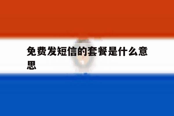 免费发短信的套餐是什么意思 免费发短信的套餐是什么意思