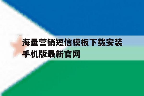 海量营销短信模板下载安装手机版最新官网的简单介绍 海量营销短信模板下载安装手机版最新官网的简单介绍