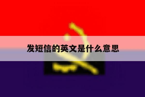 发短信的英文是什么意思 发短信的英文是什么意思