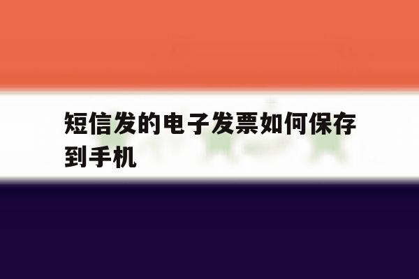 短信发的电子发票如何保存到手机 短信发的电子发票如何保存到手机