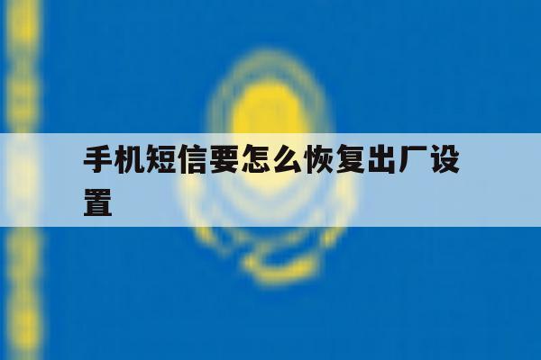 手机短信要怎么恢复出厂设置 手机短信要怎么恢复出厂设置