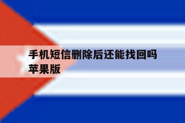 手机短信删除后还能找回吗苹果版 手机短信删除后还能找回吗苹果版