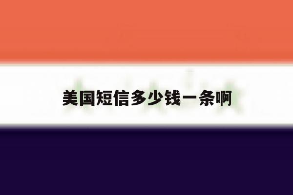 美国短信多少钱一条啊 美国短信多少钱一条啊