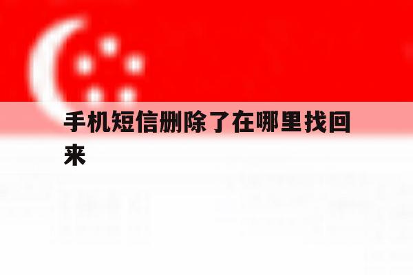 手机短信删除了在哪里找回来 手机短信删除了在哪里找回来