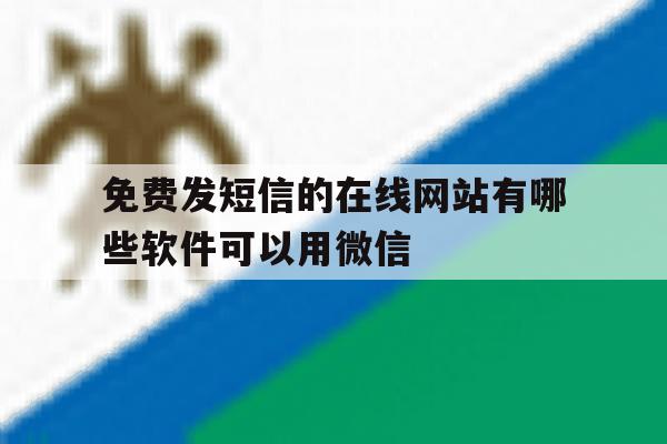 免费发短信的在线网站有哪些软件可以用微信 免费发短信的在线网站有哪些软件可以用微信