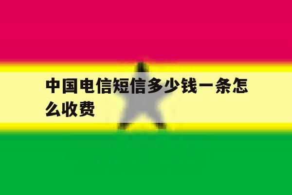 中国电信短信多少钱一条怎么收费 中国电信短信多少钱一条怎么收费