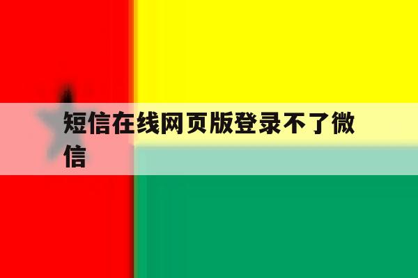 短信在线网页版登录不了微信 短信在线网页版登录不了微信