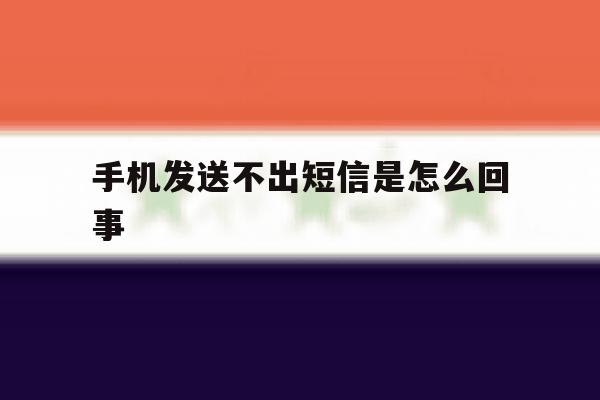 手机发送不出短信是怎么回事 手机发送不出短信是怎么回事
