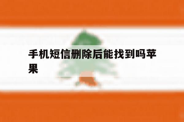 手机短信删除后能找到吗苹果 手机短信删除后能找到吗苹果