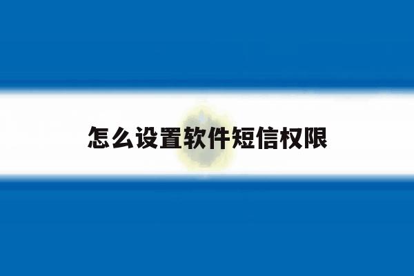 怎么设置软件短信权限 怎么设置软件短信权限