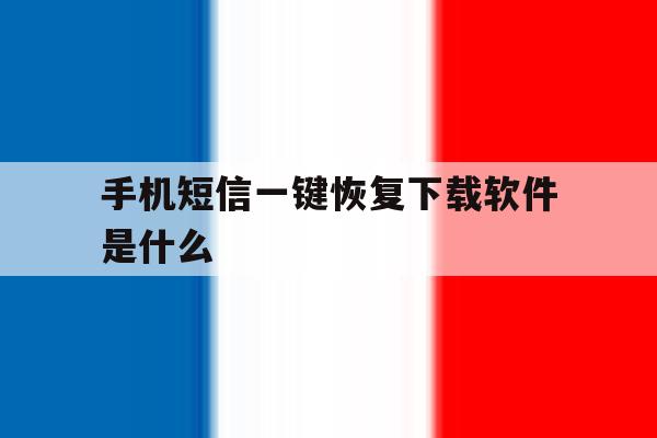 手机短信一键恢复下载软件是什么 手机短信一键恢复下载软件是什么