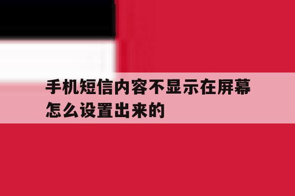 手机短信内容不显示在屏幕怎么设置出来的 手机短信内容不显示在屏幕怎么设置出来的