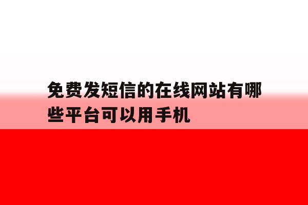 免费发短信的在线网站有哪些平台可以用手机的简单介绍 免费发短信的在线网站有哪些平台可以用手机的简单介绍