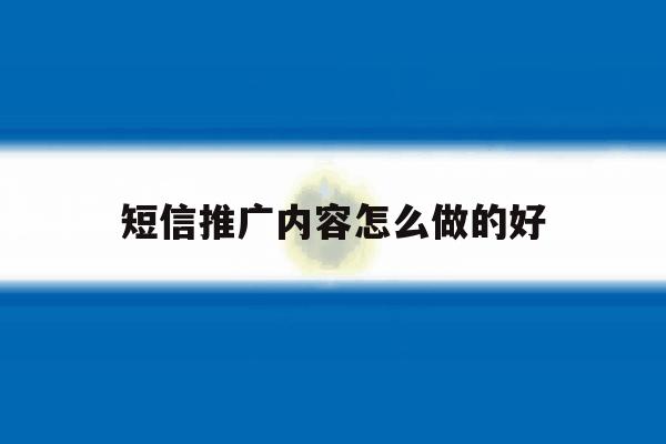 短信推广内容怎么做的好 短信推广内容怎么做的好