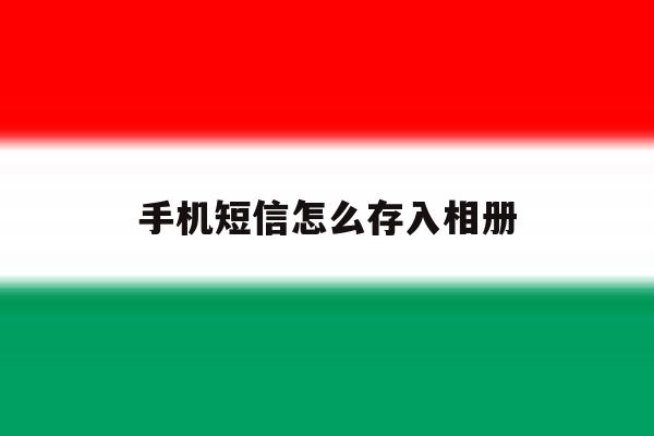 手机短信怎么存入相册 手机短信怎么存入相册