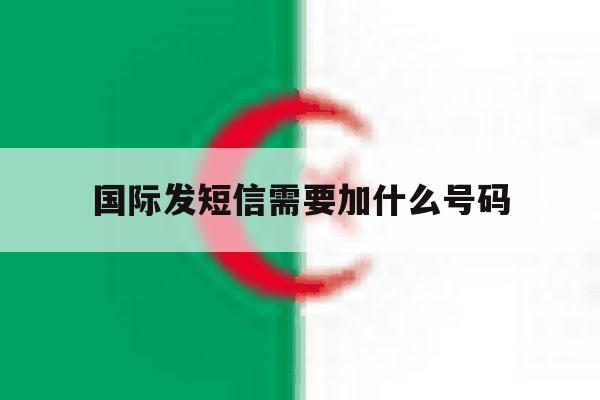 国际发短信需要加什么号码 国际发短信需要加什么号码