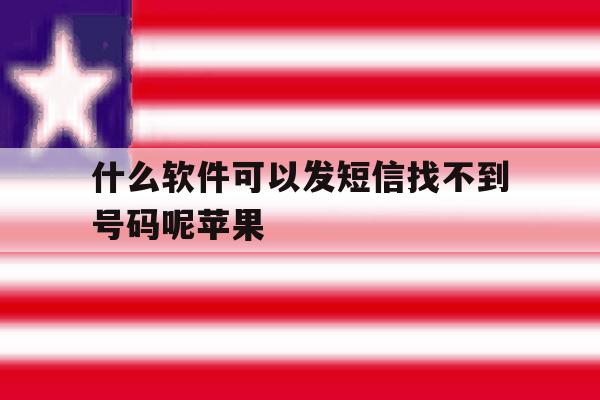 什么软件可以发短信找不到号码呢苹果 什么软件可以发短信找不到号码呢苹果