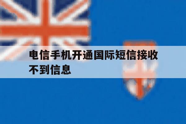 电信手机开通国际短信接收不到信息 电信手机开通国际短信接收不到信息