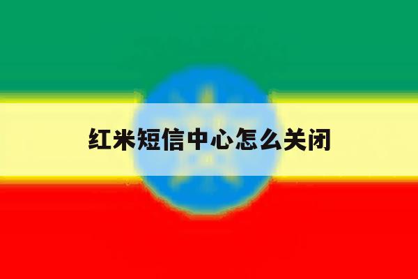 红米短信中心怎么关闭 红米短信中心怎么关闭