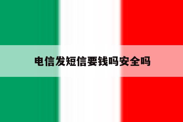 电信发短信要钱吗安全吗 电信发短信要钱吗安全吗