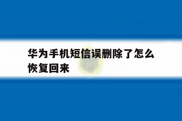 华为手机短信误删除了怎么恢复回来 华为手机短信误删除了怎么恢复回来