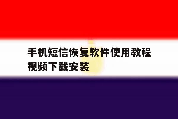 手机短信恢复软件使用教程视频下载安装的简单介绍 手机短信恢复软件使用教程视频下载安装的简单介绍