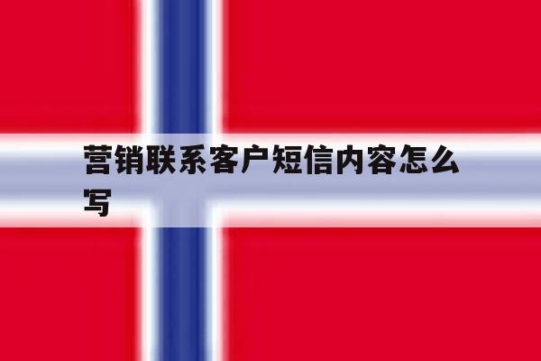 营销联系客户短信内容怎么写 营销联系客户短信内容怎么写