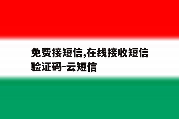 免费接短信,在线接收短信验证码-云短信 免费接短信,在线接收短信验证码-云短信
