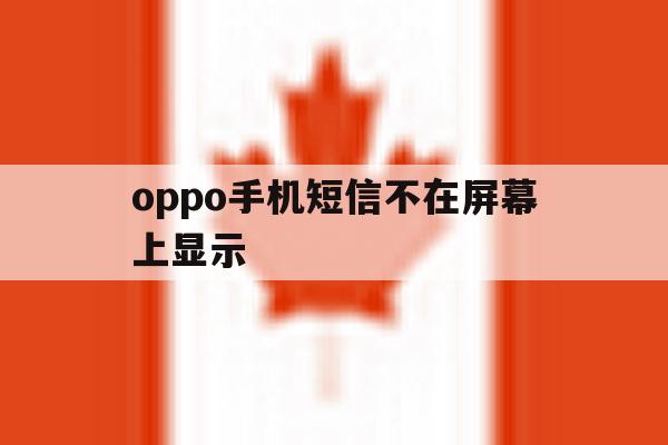 oppo手机短信不在屏幕上显示 oppo手机短信不在屏幕上显示