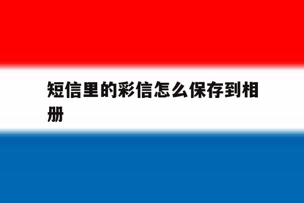 短信里的彩信怎么保存到相册 短信里的彩信怎么保存到相册