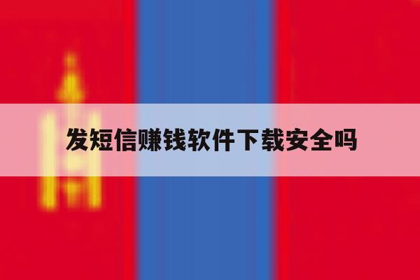 发短信赚钱软件下载安全吗 发短信赚钱软件下载安全吗