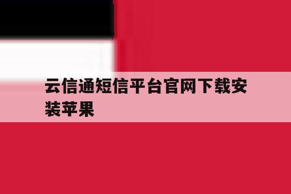 云信通短信平台官网下载安装苹果 云信通短信平台官网下载安装苹果