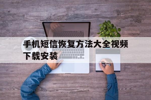 手机短信恢复方法大全视频下载安装 手机短信恢复方法大全视频下载安装