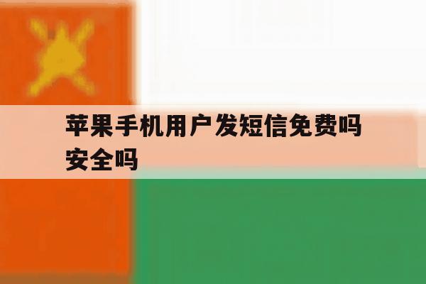 苹果手机用户发短信免费吗安全吗 苹果手机用户发短信免费吗安全吗