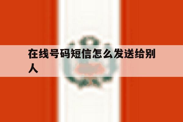 在线号码短信怎么发送给别人 在线号码短信怎么发送给别人