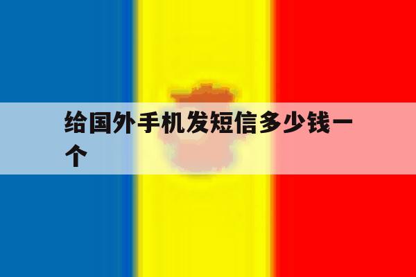 给国外手机发短信多少钱一个 给国外手机发短信多少钱一个