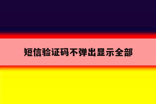 短信验证码不弹出显示全部 短信验证码不弹出显示全部