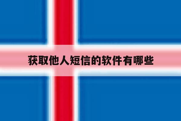 获取他人短信的软件有哪些 获取他人短信的软件有哪些