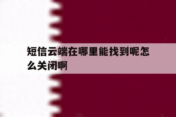 短信云端在哪里能找到呢怎么关闭啊 短信云端在哪里能找到呢怎么关闭啊