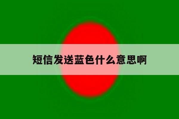 短信发送蓝色什么意思啊 短信发送蓝色什么意思啊