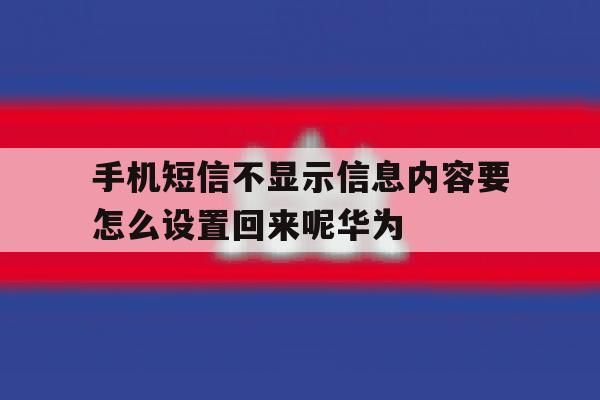 手机短信不显示信息内容要怎么设置回来呢华为的简单介绍 手机短信不显示信息内容要怎么设置回来呢华为的简单介绍