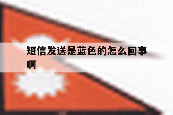 短信发送是蓝色的怎么回事啊 短信发送是蓝色的怎么回事啊