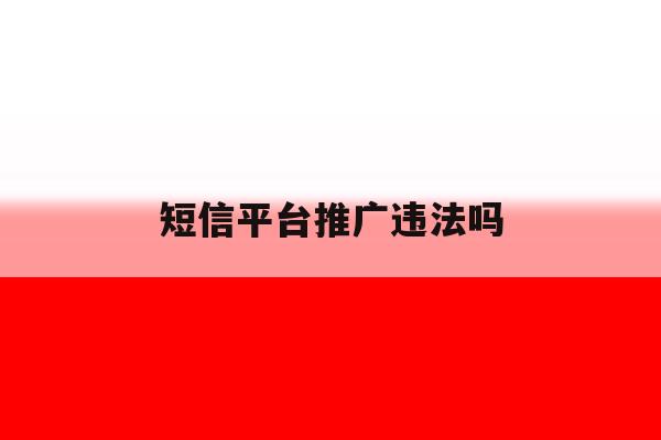 短信平台推广违法吗 短信平台推广违法吗