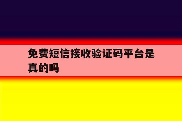免费短信接收验证码平台是真的吗 免费短信接收验证码平台是真的吗
