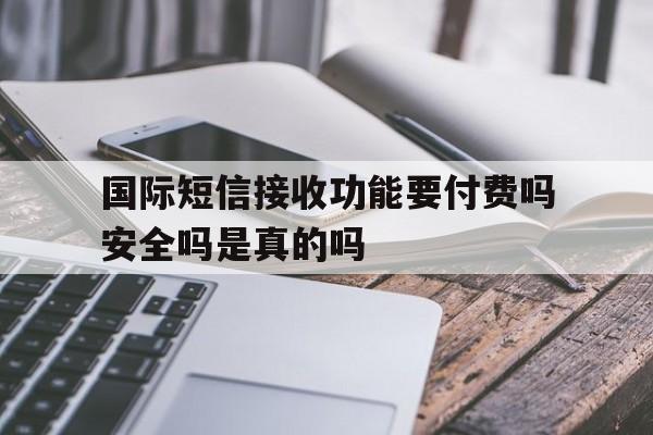 国际短信接收功能要付费吗安全吗是真的吗的简单介绍 国际短信接收功能要付费吗安全吗是真的吗的简单介绍